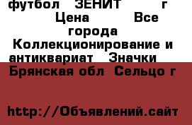 1.1) футбол : ЗЕНИТ - 1925 г  № 31 › Цена ­ 499 - Все города Коллекционирование и антиквариат » Значки   . Брянская обл.,Сельцо г.